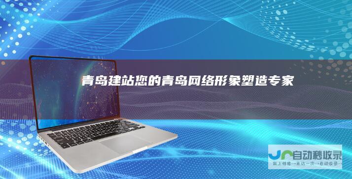 青岛建站：您的青岛网络形象塑造专家
